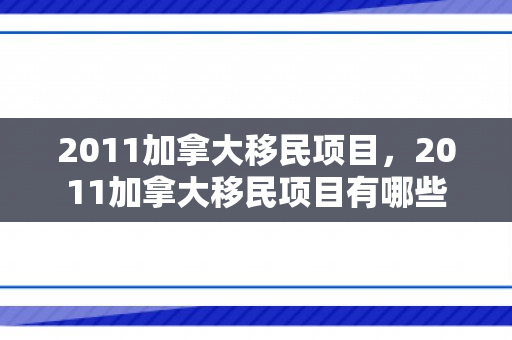 2011加拿大移民项目，2011加拿大移民项目有哪些