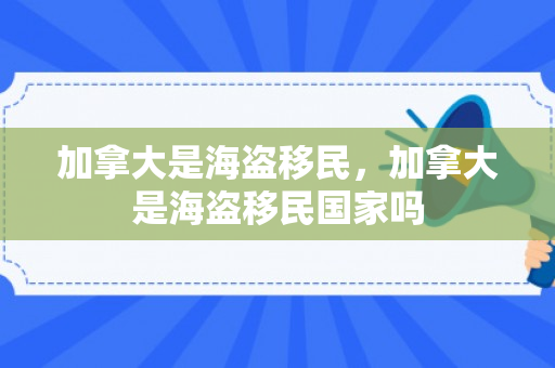 加拿大是海盗移民，加拿大是海盗移民国家吗