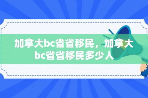 加拿大bc省省移民，加拿大bc省省移民多少人