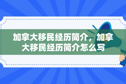 加拿大移民经历简介，加拿大移民经历简介怎么写
