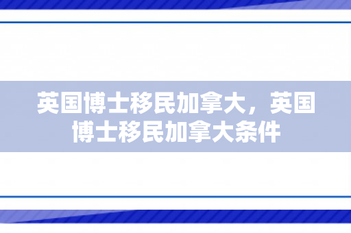 英国博士移民加拿大，英国博士移民加拿大条件