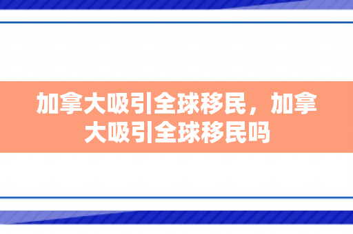 加拿大吸引全球移民，加拿大吸引全球移民吗