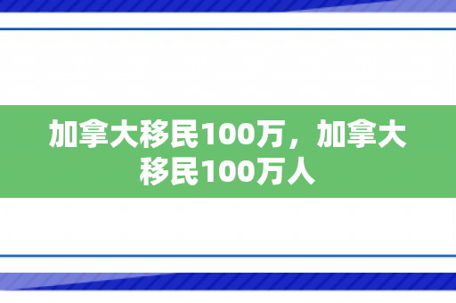 加拿大移民100万，加拿大移民100万人