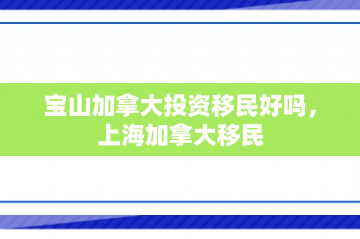 宝山加拿大投资移民好吗，上海加拿大移民