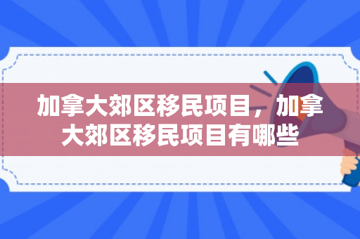 加拿大郊区移民项目，加拿大郊区移民项目有哪些