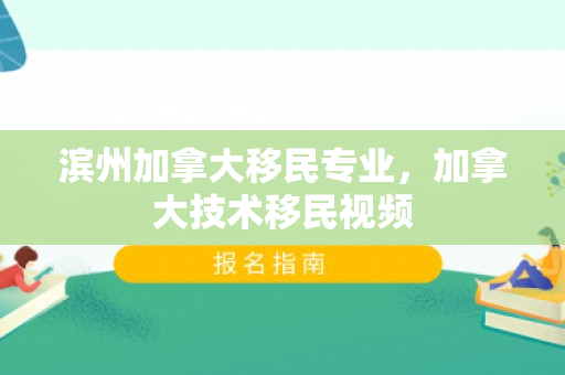 滨州加拿大移民专业，加拿大技术移民视频