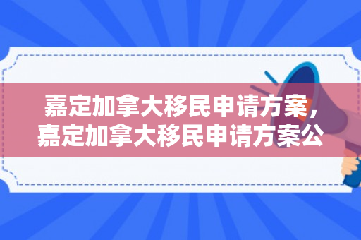 嘉定加拿大移民申请方案，嘉定加拿大移民申请方案公示