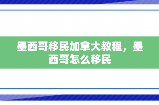 墨西哥移民加拿大教程，墨西哥怎么移民