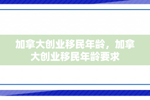 加拿大创业移民年龄，加拿大创业移民年龄要求