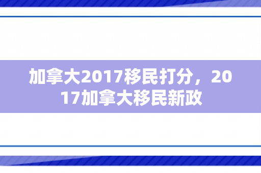 加拿大2017移民打分，2017加拿大移民新政