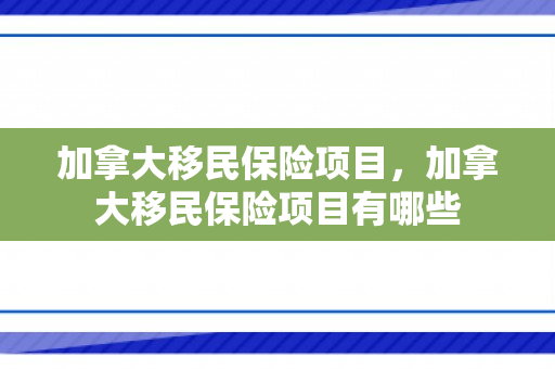加拿大移民保险项目，加拿大移民保险项目有哪些