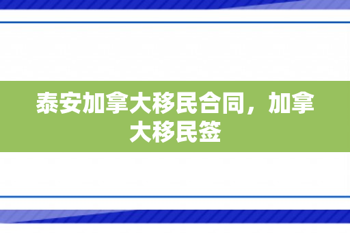 泰安加拿大移民合同，加拿大移民签