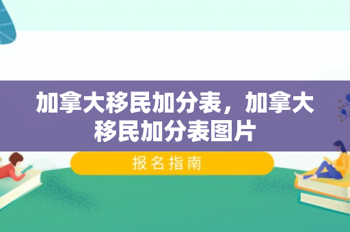 加拿大移民加分表，加拿大移民加分表图片