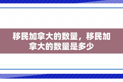 移民加拿大的数量，移民加拿大的数量是多少