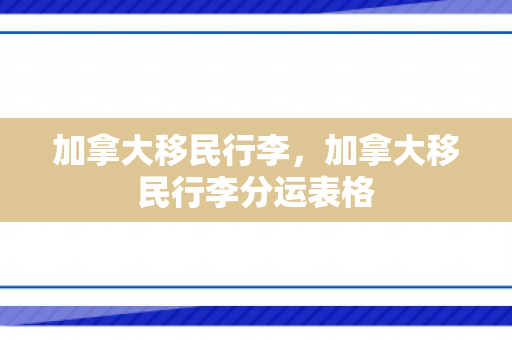 加拿大移民行李，加拿大移民行李分运表格