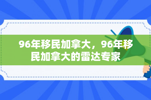 96年移民加拿大，96年移民加拿大的雷达专家