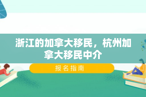 浙江的加拿大移民，杭州加拿大移民中介
