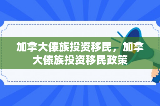 加拿大傣族投资移民，加拿大傣族投资移民政策