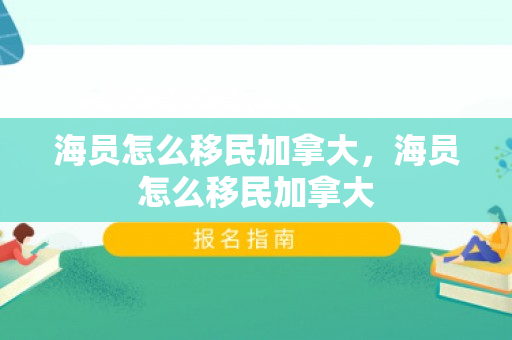 海员怎么移民加拿大，海员怎么移民加拿大