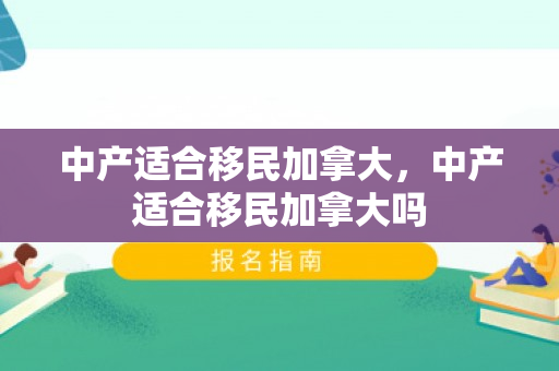 中产适合移民加拿大，中产适合移民加拿大吗