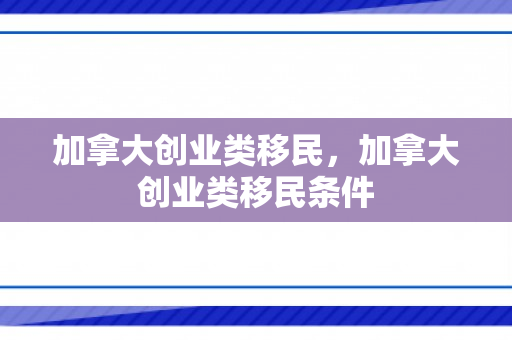 加拿大创业类移民，加拿大创业类移民条件