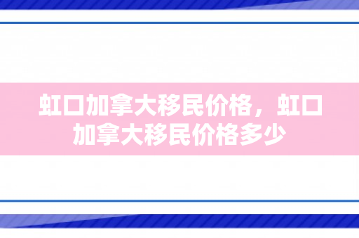 虹口加拿大移民价格，虹口加拿大移民价格多少