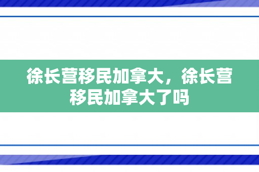 徐长营移民加拿大，徐长营移民加拿大了吗