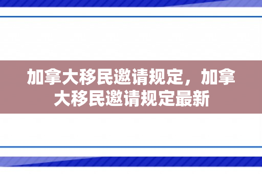 加拿大移民邀请规定，加拿大移民邀请规定最新