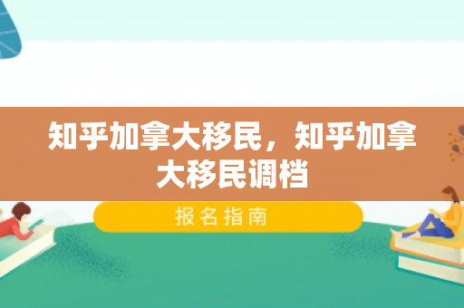 知乎加拿大移民，知乎加拿大移民调档