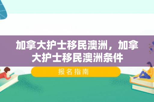 加拿大护士移民澳洲，加拿大护士移民澳洲条件