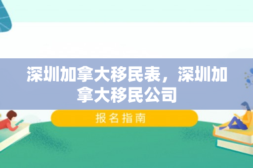 深圳加拿大移民表，深圳加拿大移民公司