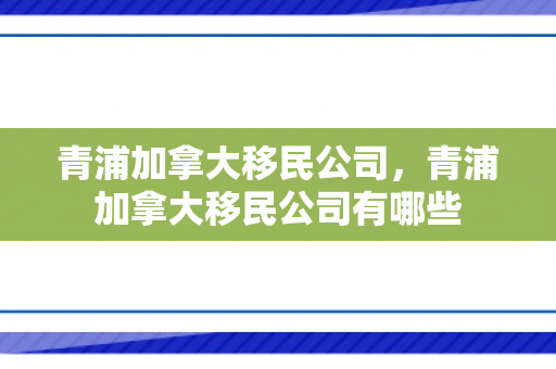 青浦加拿大移民公司，青浦加拿大移民公司有哪些