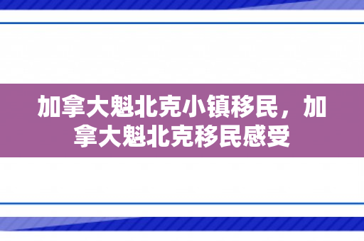 加拿大魁北克小镇移民，加拿大魁北克移民感受