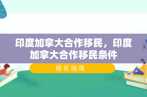 印度加拿大合作移民，印度加拿大合作移民条件