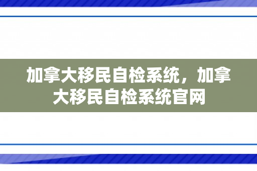 加拿大移民自检系统，加拿大移民自检系统官网