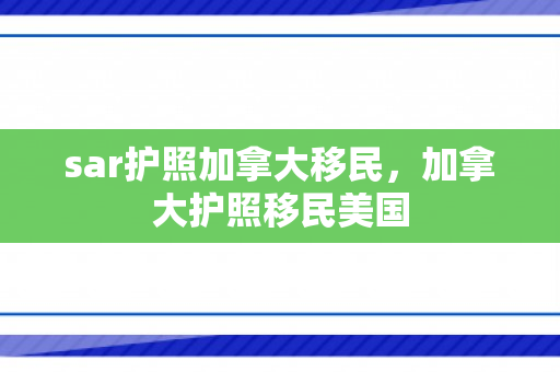 sar护照加拿大移民，加拿大护照移民美国
