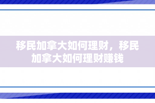 移民加拿大如何理财，移民加拿大如何理财赚钱