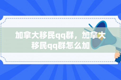 加拿大移民qq群，加拿大移民qq群怎么加