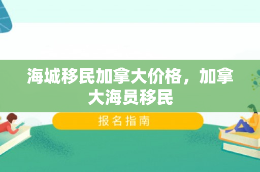 海城移民加拿大价格，加拿大海员移民