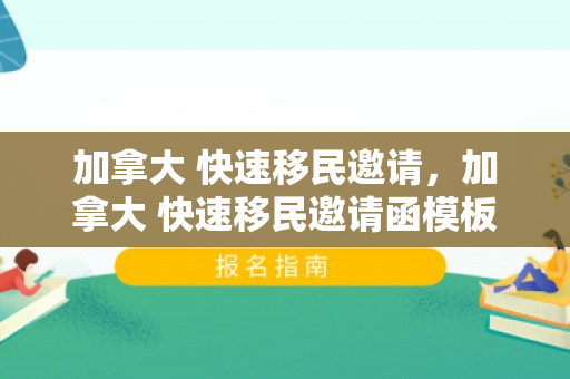 加拿大 快速移民邀请，加拿大 快速移民邀请函模板