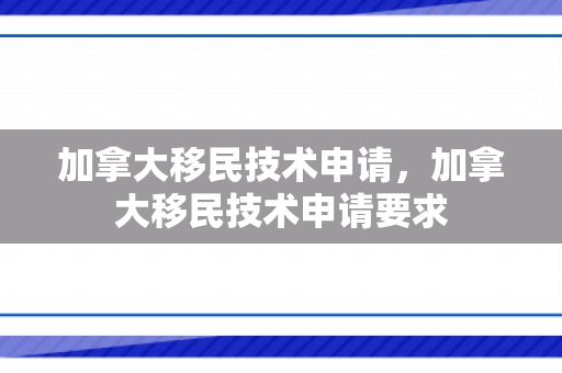 加拿大移民技术申请，加拿大移民技术申请要求