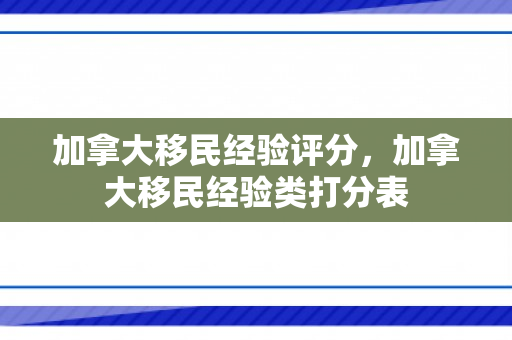 加拿大移民经验评分，加拿大移民经验类打分表