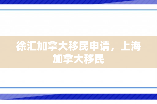 徐汇加拿大移民申请，上海加拿大移民