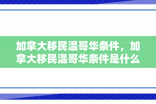 加拿大移民温哥华条件，加拿大移民温哥华条件是什么