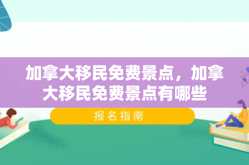 加拿大移民免费景点，加拿大移民免费景点有哪些