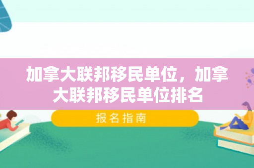 加拿大联邦移民单位，加拿大联邦移民单位排名