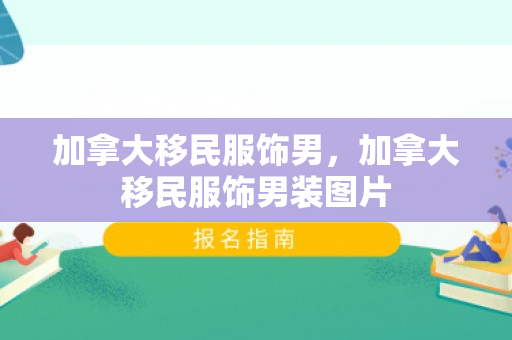 加拿大移民服饰男，加拿大移民服饰男装图片
