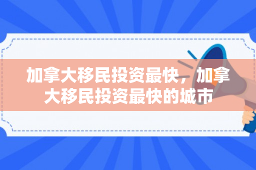 加拿大移民投资最快，加拿大移民投资最快的城市
