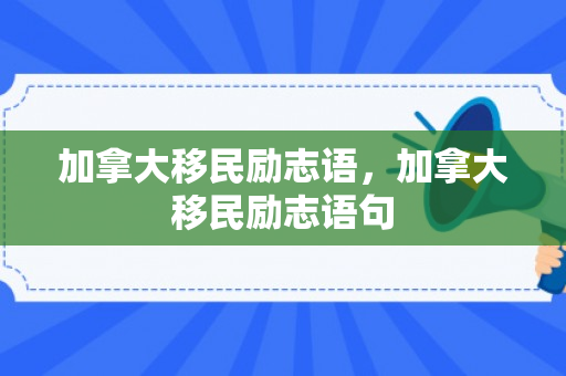 加拿大移民励志语，加拿大移民励志语句