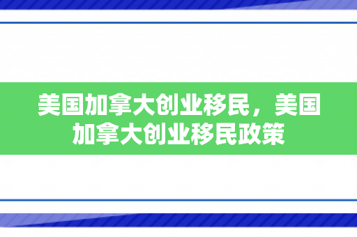 美国加拿大创业移民，美国加拿大创业移民政策